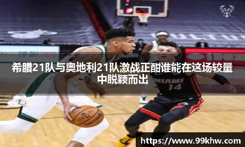 希腊21队与奥地利21队激战正酣谁能在这场较量中脱颖而出