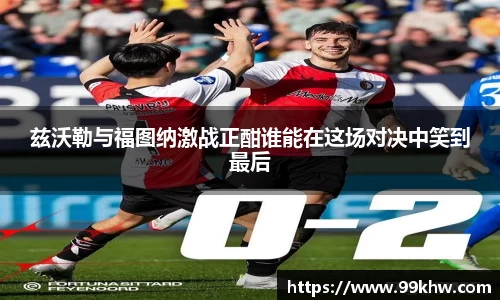 兹沃勒与福图纳激战正酣谁能在这场对决中笑到最后