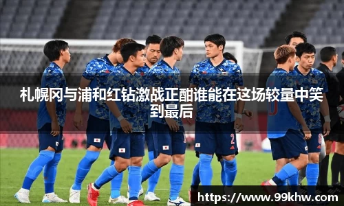 札幌冈与浦和红钻激战正酣谁能在这场较量中笑到最后